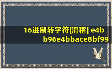 16进制转字符[滑稽] e4bb96e4bbace8bf99e7be